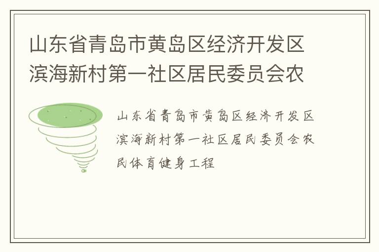 山東省青島市黃島區(qū)經(jīng)濟(jì)開發(fā)區(qū)濱海新村第一社區(qū)居民委員會(huì)農(nóng)民體育健身工程