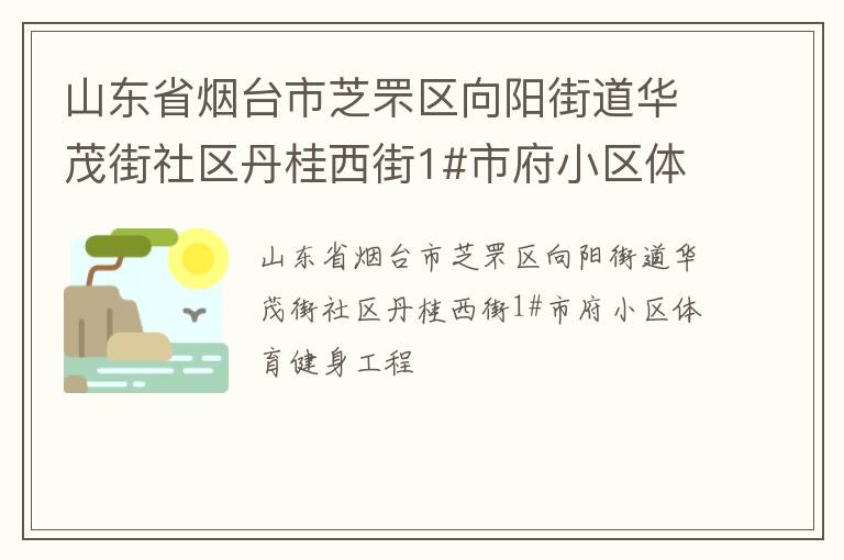 山東省煙臺市芝罘區向陽街道華茂街社區丹桂西街1#市府小區體育健身工程