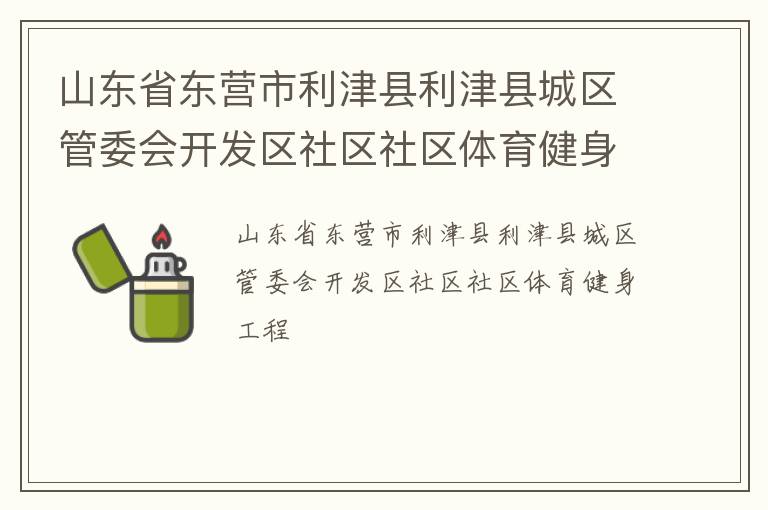山東省東營市利津縣利津縣城區管委會開發區社區社區體育健身工程