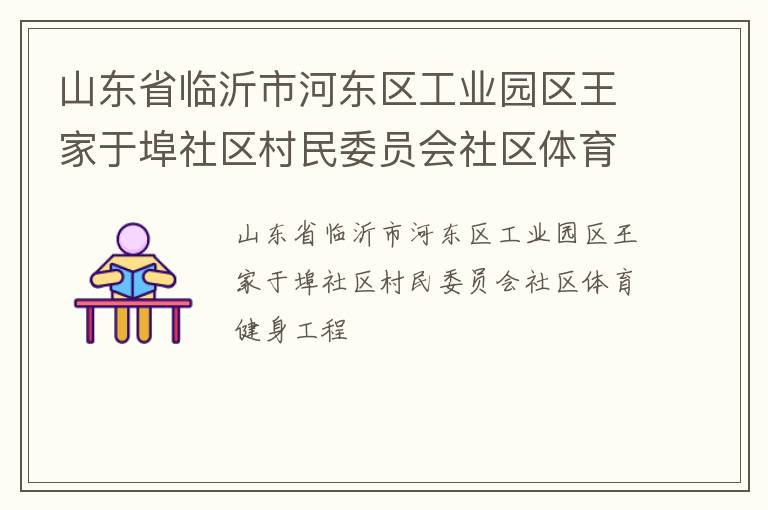 山東省臨沂市河東區工業園區王家于埠社區村民委員會社區體育健身工程
