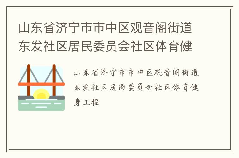 山東省濟(jì)寧市市中區(qū)觀音閣街道東發(fā)社區(qū)居民委員會(huì)社區(qū)體育健身工程