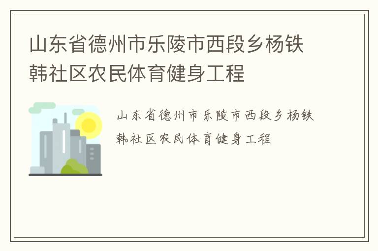 山東省德州市樂(lè)陵市西段鄉(xiāng)楊鐵韓社區(qū)農(nóng)民體育健身工程