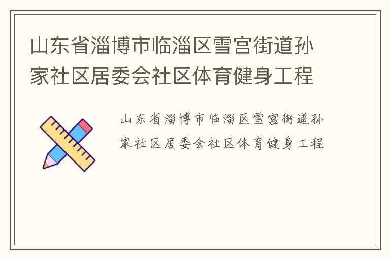 山東省淄博市臨淄區雪宮街道孫家社區居委會社區體育健身工程