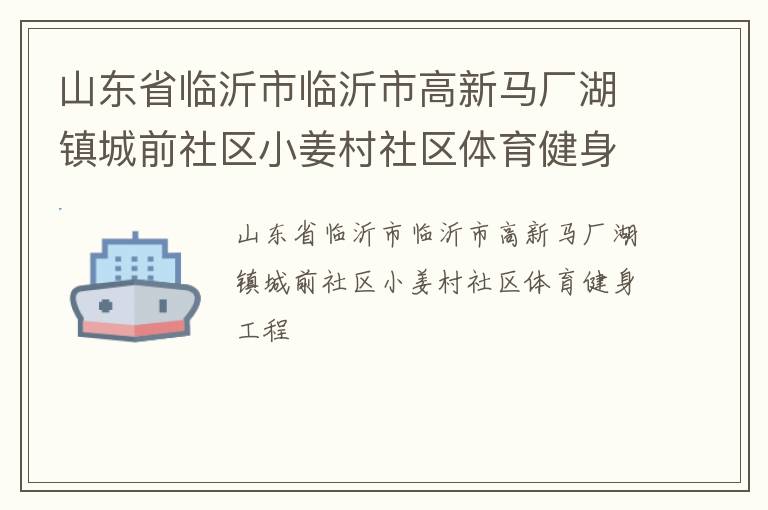 山東省臨沂市臨沂市高新馬廠湖鎮城前社區小姜村社區體育健身工程