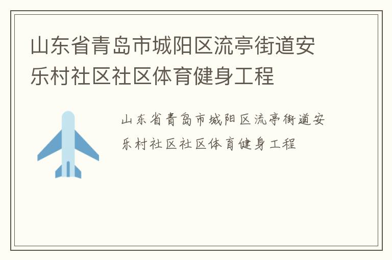 山東省青島市城陽(yáng)區(qū)流亭街道安樂(lè)村社區(qū)社區(qū)體育健身工程