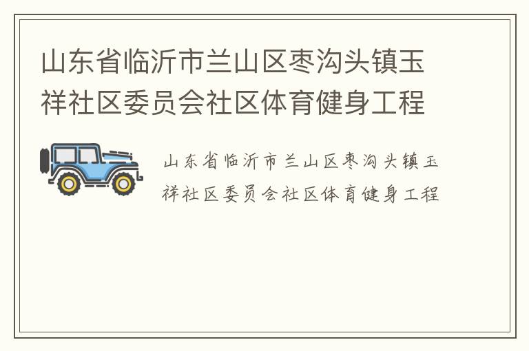 山東省臨沂市蘭山區棗溝頭鎮玉祥社區委員會社區體育健身工程
