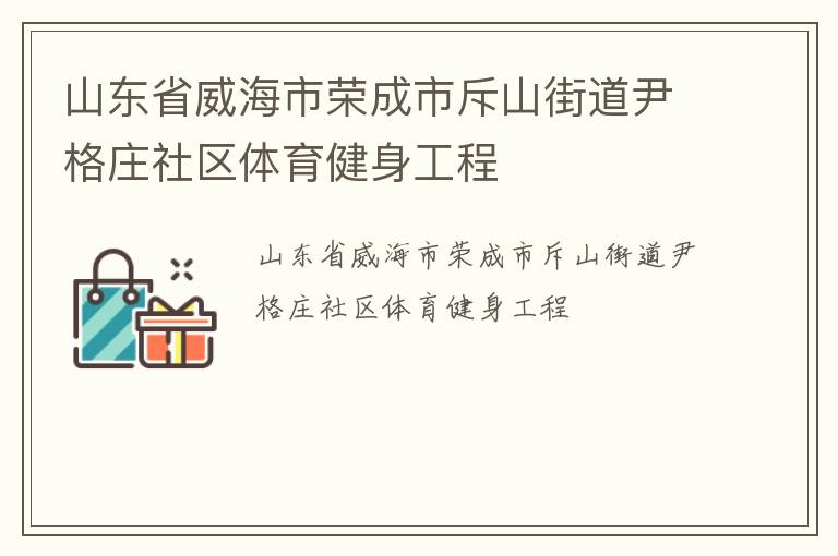 山東省威海市榮成市斥山街道尹格莊社區體育健身工程