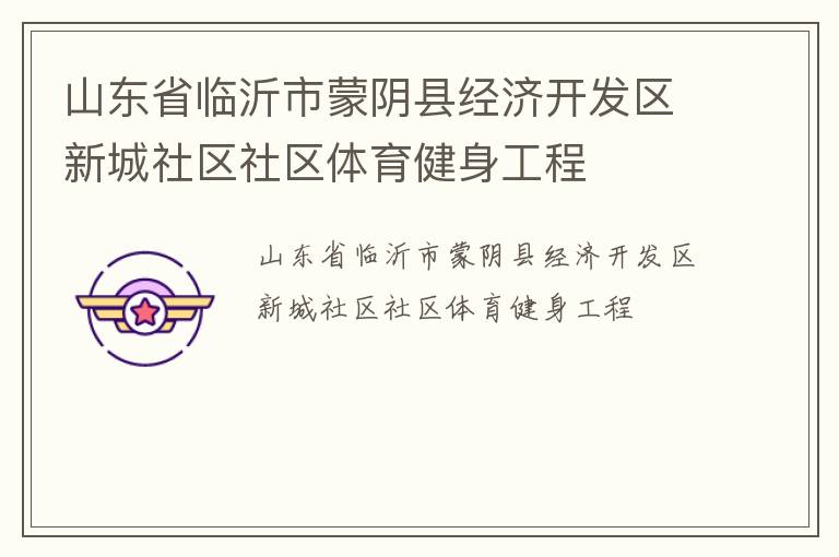 山東省臨沂市蒙陰縣經濟開發區新城社區社區體育健身工程