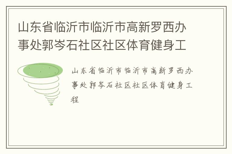 山東省臨沂市臨沂市高新羅西辦事處郭岑石社區社區體育健身工程