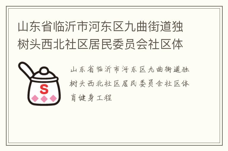 山東省臨沂市河東區(qū)九曲街道獨樹頭西北社區(qū)居民委員會社區(qū)體育健身工程