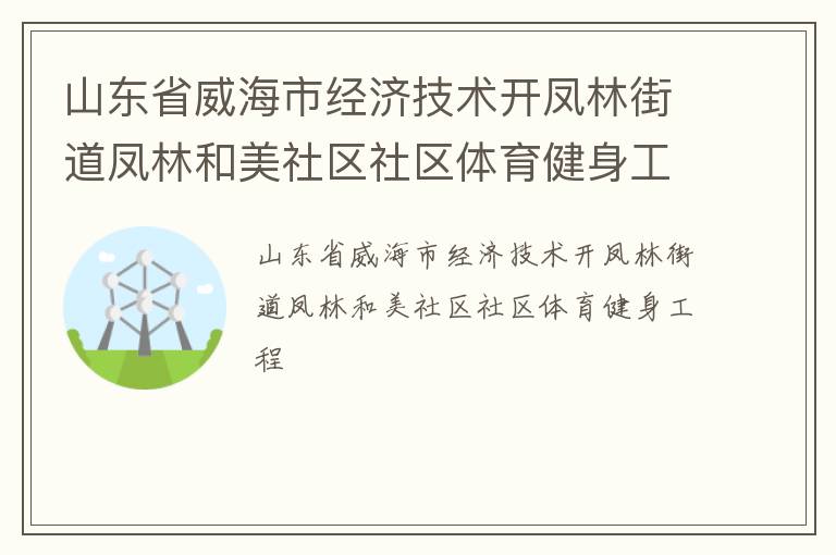 山東省威海市經濟技術開鳳林街道鳳林和美社區(qū)社區(qū)體育健身工程