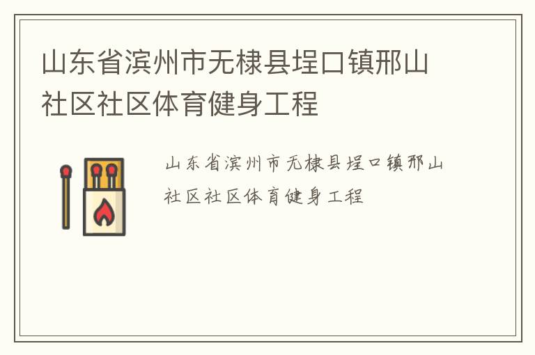 山東省濱州市無棣縣埕口鎮邢山社區社區體育健身工程