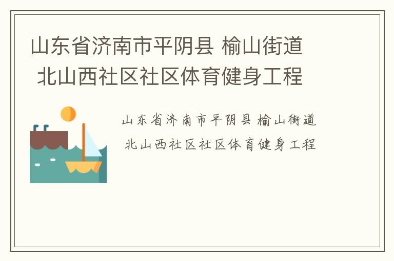山東省濟南市平陰縣 榆山街道  北山西社區社區體育健身工程