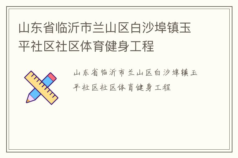 山東省臨沂市蘭山區白沙埠鎮玉平社區社區體育健身工程