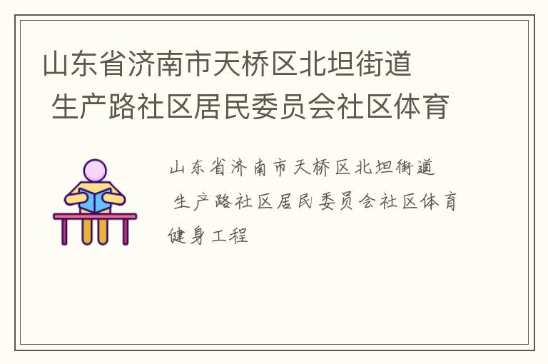 山東省濟南市天橋區北坦街道   生產路社區居民委員會社區體育健身工程