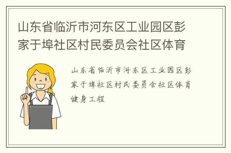 山東省臨沂市河東區工業園區彭家于埠社區村民委員會社區體育健身工程
