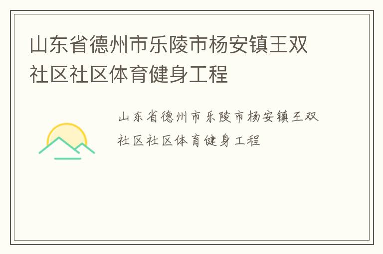山東省德州市樂陵市楊安鎮王雙社區社區體育健身工程