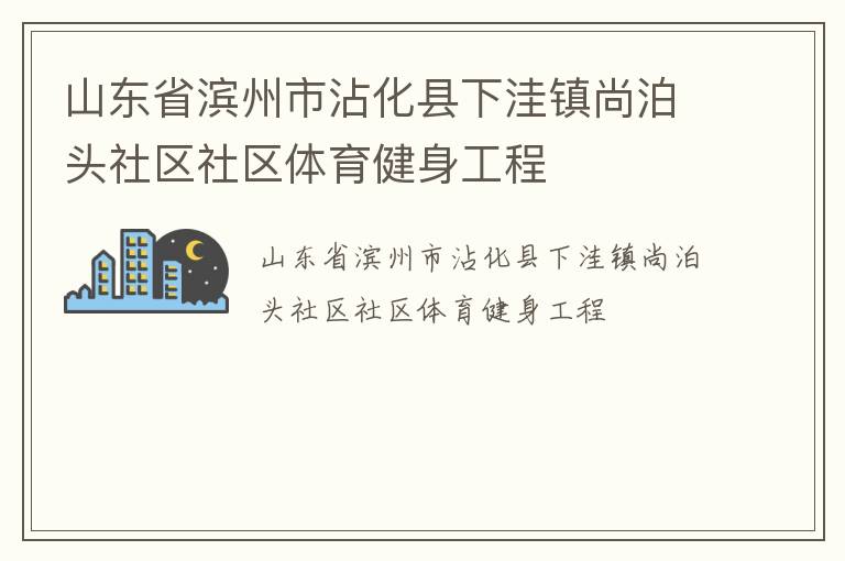 山東省濱州市沾化縣下洼鎮尚泊頭社區社區體育健身工程