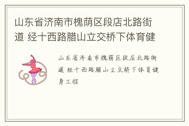 山東省濟南市槐蔭區段店北路街道 經十西路臘山立交橋下體育健身工程