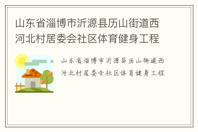 山東省淄博市沂源縣歷山街道西河北村居委會社區體育健身工程