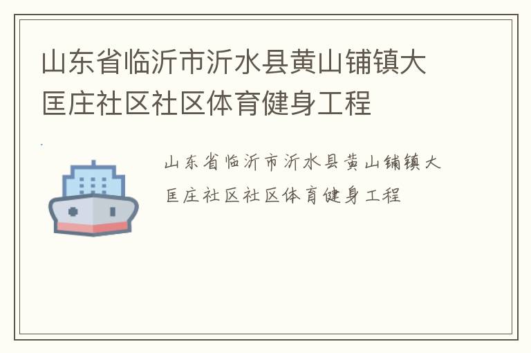 山東省臨沂市沂水縣黃山鋪鎮大匡莊社區社區體育健身工程