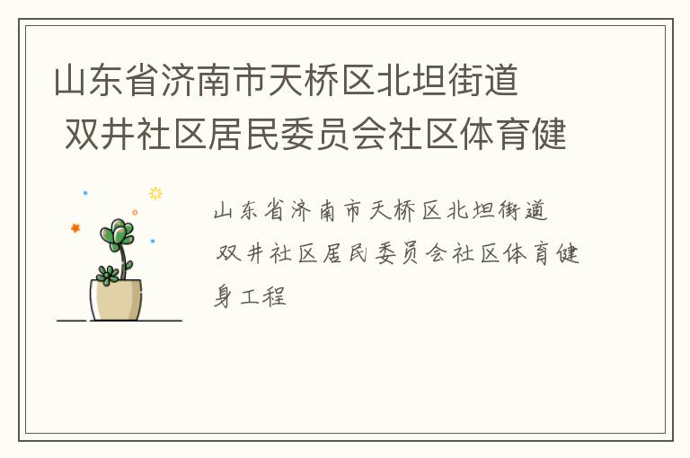 山東省濟南市天橋區北坦街道   雙井社區居民委員會社區體育健身工程