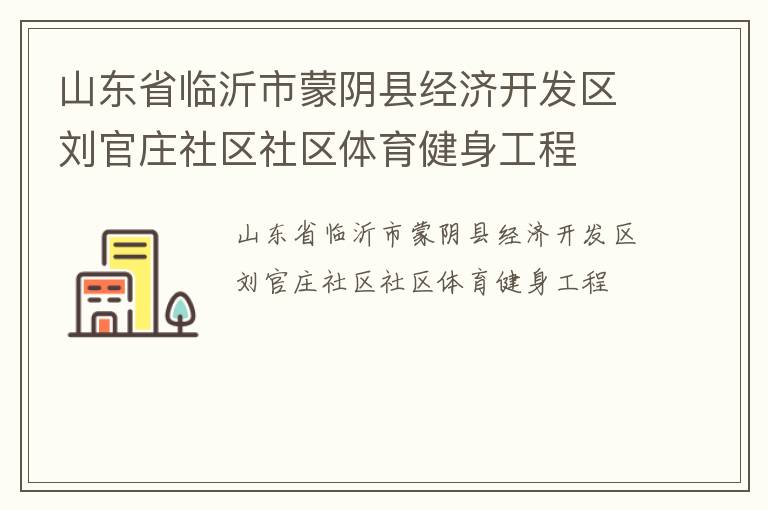 山東省臨沂市蒙陰縣經(jīng)濟(jì)開(kāi)發(fā)區(qū)劉官莊社區(qū)社區(qū)體育健身工程
