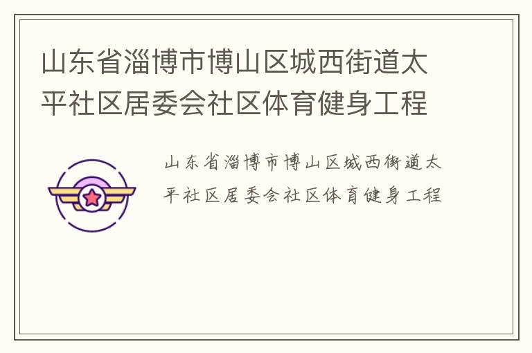 山東省淄博市博山區城西街道太平社區居委會社區體育健身工程