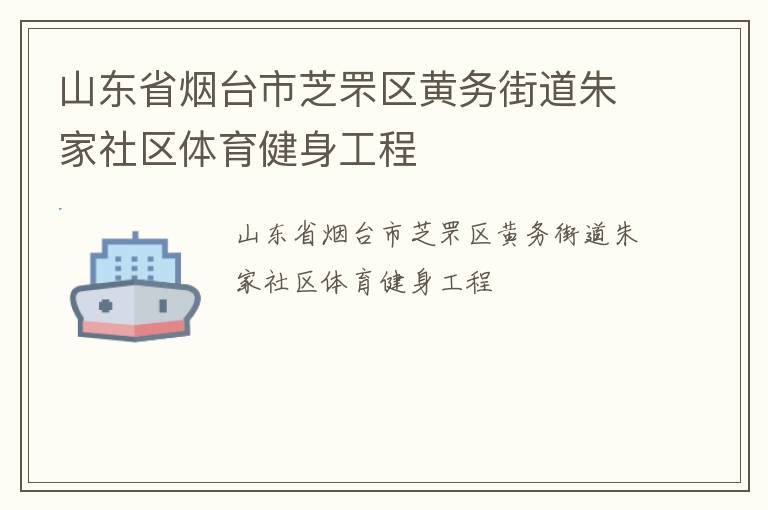 山東省煙臺市芝罘區(qū)黃務街道朱家社區(qū)體育健身工程