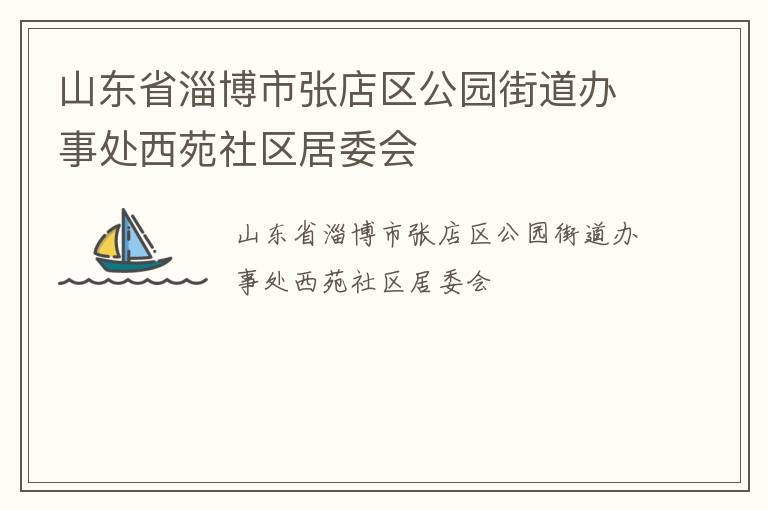 山東省淄博市張店區(qū)公園街道辦事處西苑社區(qū)居委會(huì)