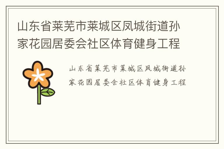 山東省萊蕪市萊城區鳳城街道孫家花園居委會社區體育健身工程