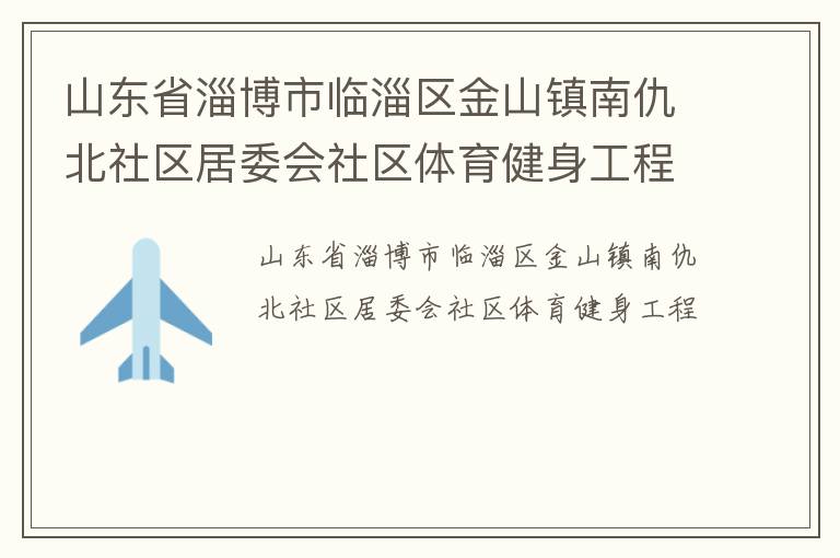 山東省淄博市臨淄區金山鎮南仇北社區居委會社區體育健身工程