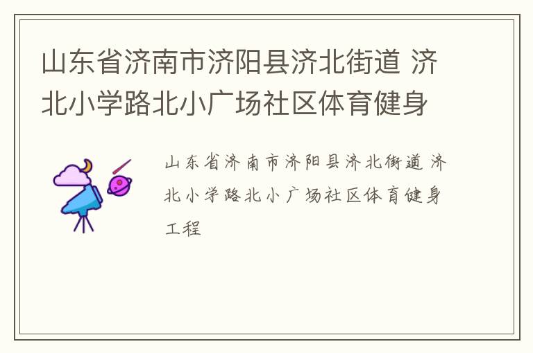 山東省濟南市濟陽縣濟北街道 濟北小學路北小廣場社區體育健身工程