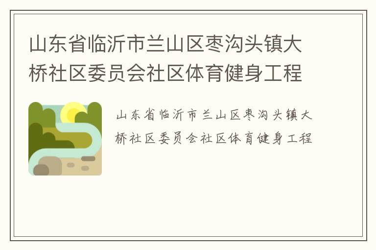 山東省臨沂市蘭山區棗溝頭鎮大橋社區委員會社區體育健身工程