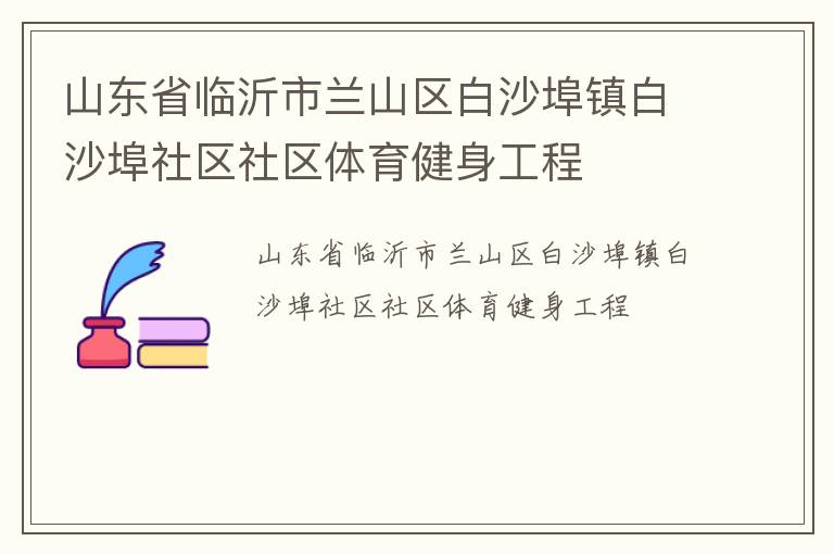 山東省臨沂市蘭山區白沙埠鎮白沙埠社區社區體育健身工程