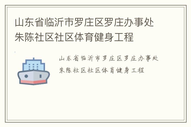 山東省臨沂市羅莊區羅莊辦事處朱陳社區社區體育健身工程