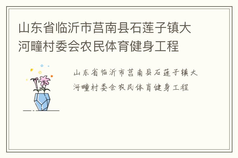 山東省臨沂市莒南縣石蓮子鎮大河疃村委會農民體育健身工程