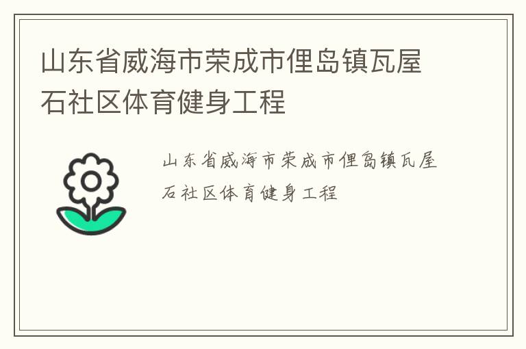 山東省威海市榮成市俚島鎮(zhèn)瓦屋石社區(qū)體育健身工程