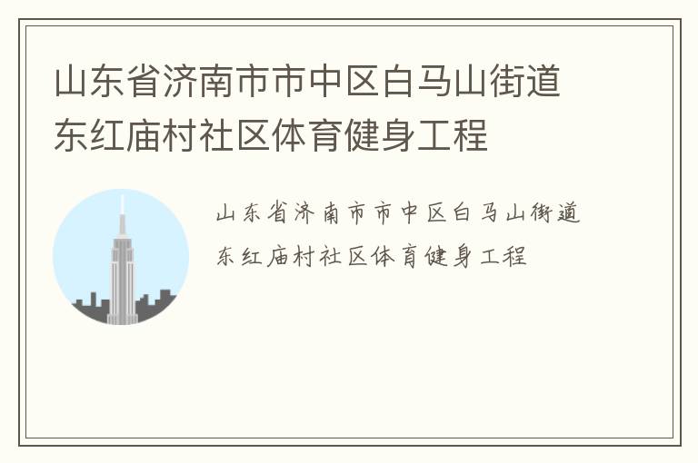 山東省濟南市市中區白馬山街道東紅廟村社區體育健身工程