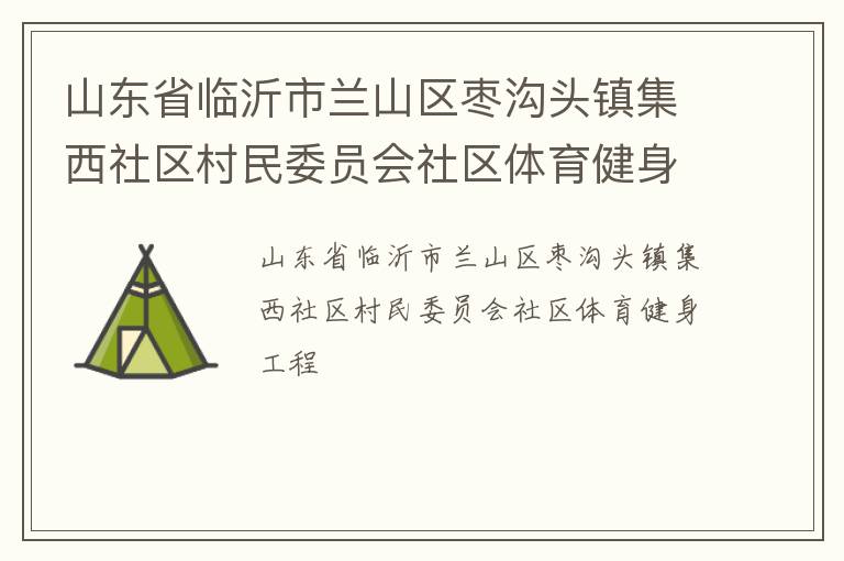 山東省臨沂市蘭山區棗溝頭鎮集西社區村民委員會社區體育健身工程