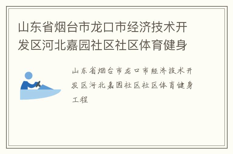 山東省煙臺市龍口市經(jīng)濟(jì)技術(shù)開發(fā)區(qū)河北嘉園社區(qū)社區(qū)體育健身工程