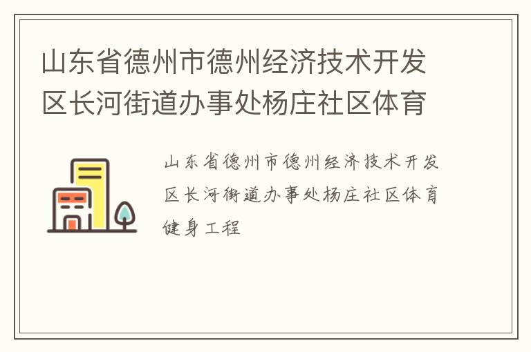 山東省德州市德州經(jīng)濟(jì)技術(shù)開發(fā)區(qū)長河街道辦事處楊莊社區(qū)體育健身工程 山東省德州市德州經(jīng)濟(jì)技術(shù)開發(fā)區(qū)長河街道辦事處楊莊社區(qū)體育健身工程