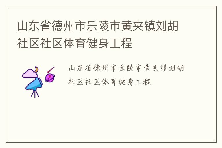 山東省德州市樂陵市黃夾鎮劉胡社區社區體育健身工程