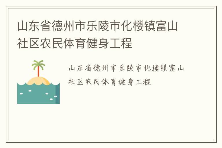 山東省德州市樂陵市化樓鎮富山社區農民體育健身工程