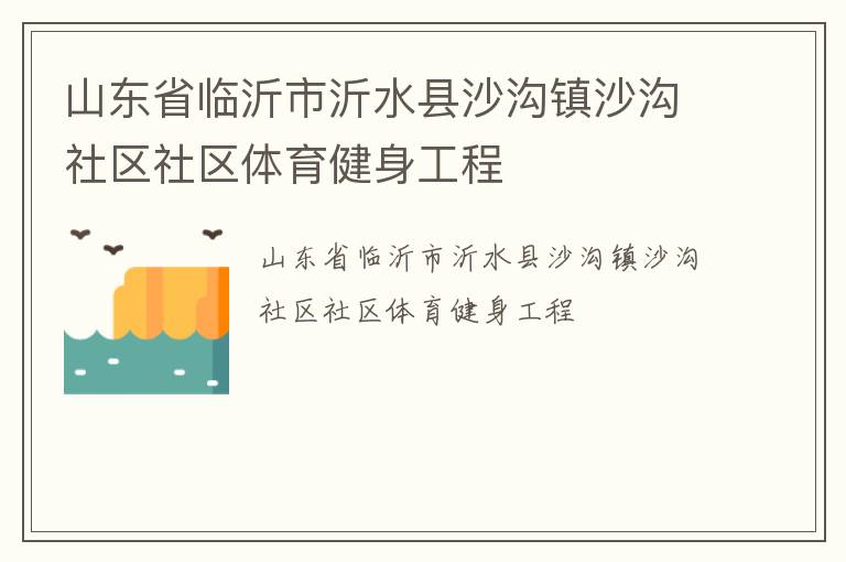 山東省臨沂市沂水縣沙溝鎮沙溝社區社區體育健身工程