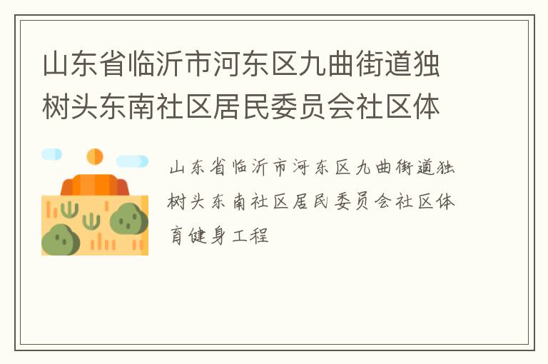 山東省臨沂市河?xùn)|區(qū)九曲街道獨樹頭東南社區(qū)居民委員會社區(qū)體育健身工程