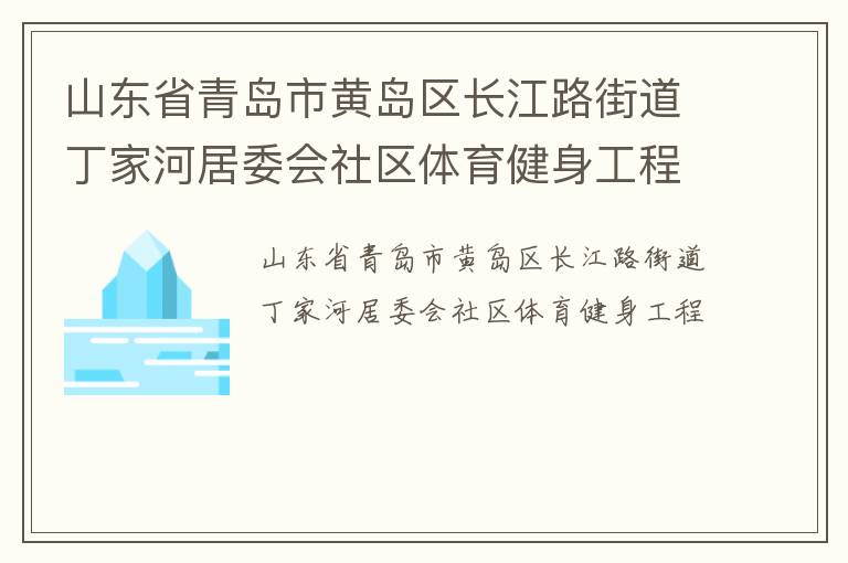 山東省青島市黃島區長江路街道丁家河居委會社區體育健身工程