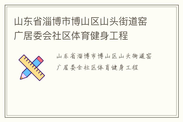 山東省淄博市博山區山頭街道窯廣居委會社區體育健身工程