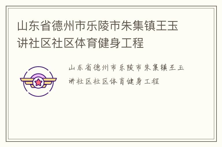 山東省德州市樂陵市朱集鎮王玉講社區社區體育健身工程