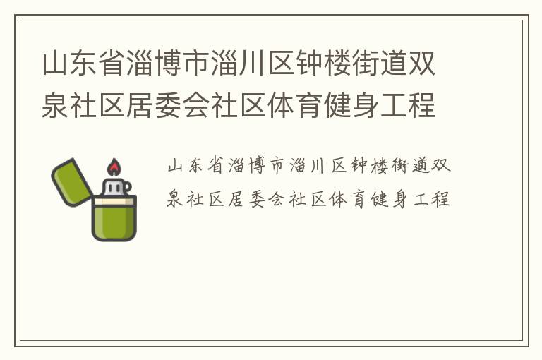 山東省淄博市淄川區鐘樓街道雙泉社區居委會社區體育健身工程
